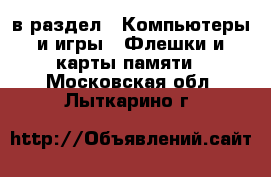  в раздел : Компьютеры и игры » Флешки и карты памяти . Московская обл.,Лыткарино г.